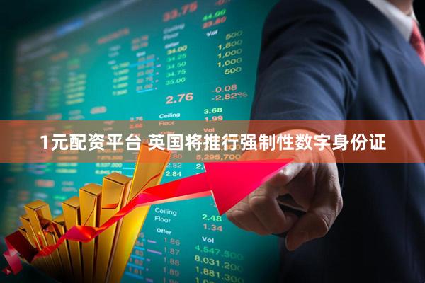 1元配资平台 英国将推行强制性数字身份证