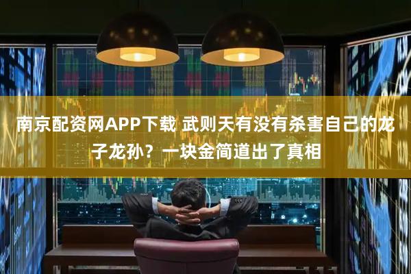 南京配资网APP下载 武则天有没有杀害自己的龙子龙孙？一块金简道出了真相