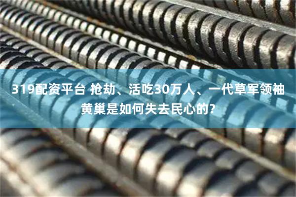 319配资平台 抢劫、活吃30万人、一代草军领袖黄巢是如何失去民心的？
