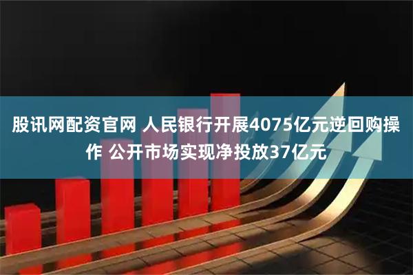 股讯网配资官网 人民银行开展4075亿元逆回购操作 公开市场实现净投放37亿元