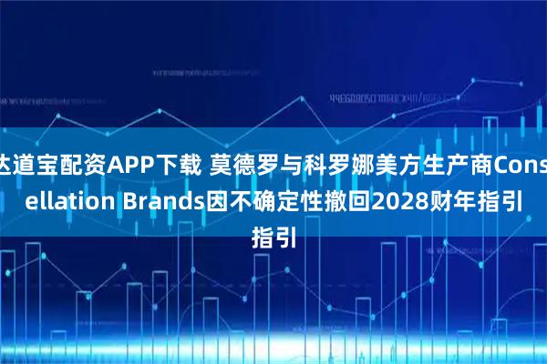 达道宝配资APP下载 莫德罗与科罗娜美方生产商Constellation Brands因不确定性撤回2028财年指引