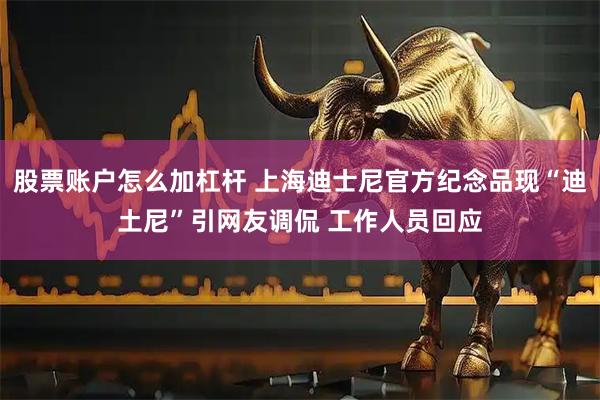 股票账户怎么加杠杆 上海迪士尼官方纪念品现“迪土尼”引网友调侃 工作人员回应